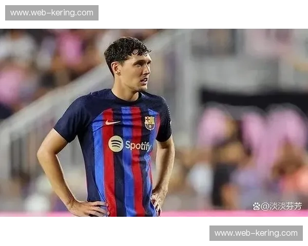 巴萨后防线轮换保持零封 阿劳霍克里斯滕森交替出场效果良好